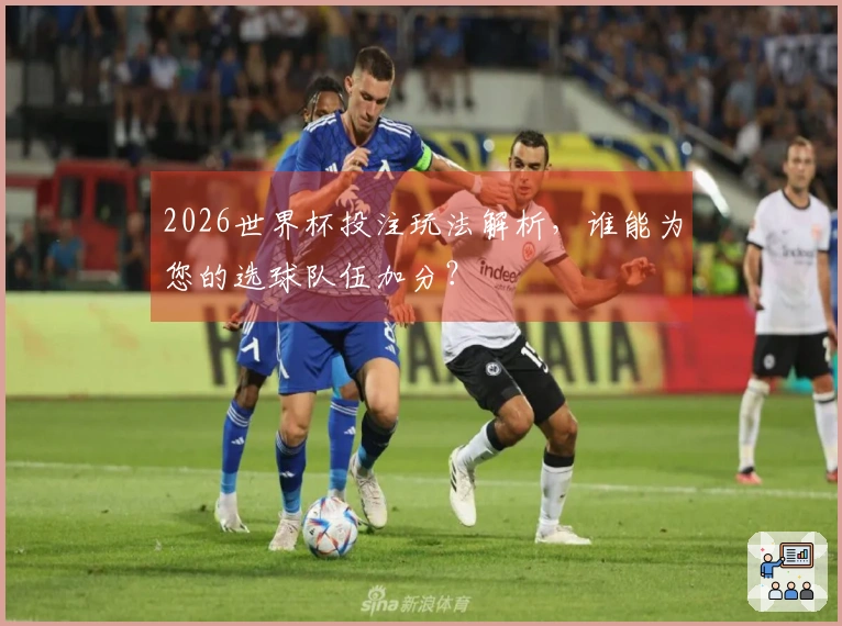 2026世界杯投注玩法解析，谁能为您的选球队伍加分？