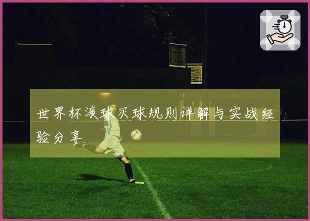世界杯滚球买球规则详解与实战经验分享