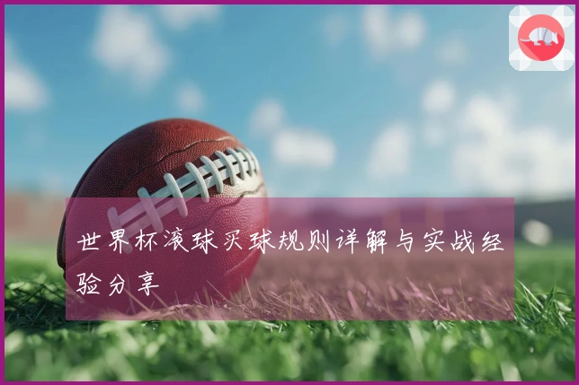 世界杯滚球买球规则详解与实战经验分享