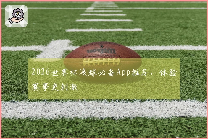 2026世界杯滚球必备App推荐，体验赛事更刺激
