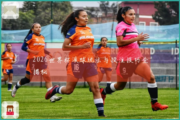 2026世界杯滚球玩法与投注技巧全揭秘